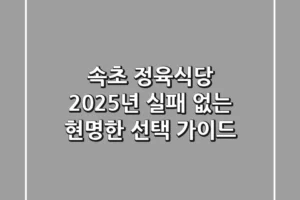 속초 정육식당, 2025년 실패 없는 현명한 선택 가이드