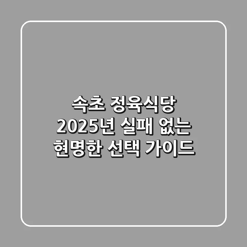 속초 정육식당, 2025년 실패 없는 현명한 선택 가이드