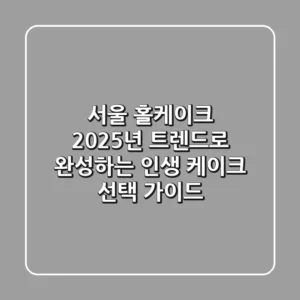 서울 홀케이크, 2025년 트렌드로 완성하는 인생 케이크 선택 가이드