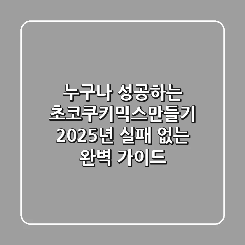 누구나 성공하는 초코쿠키믹스만들기, 2025년 실패 없는 완벽 가이드