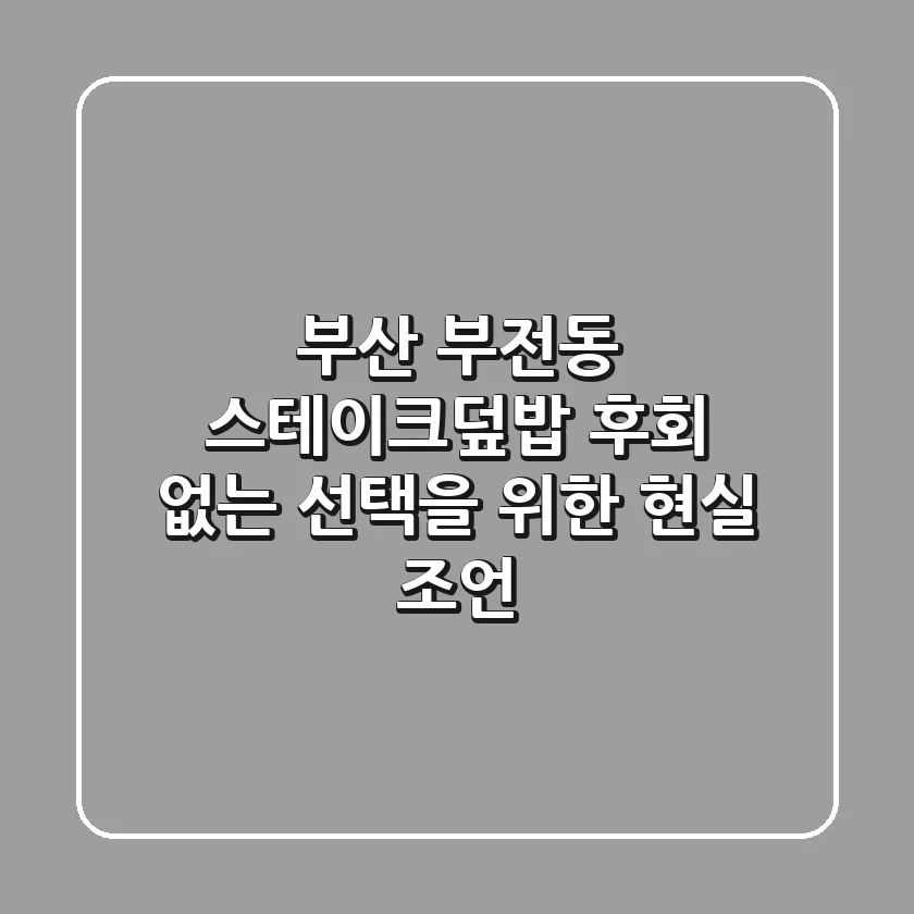 부산 부전동 스테이크덮밥, 후회 없는 선택을 위한 현실 조언!