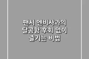 팬시 엔비사과의 달콤함, 후회 없이 즐기는 비법