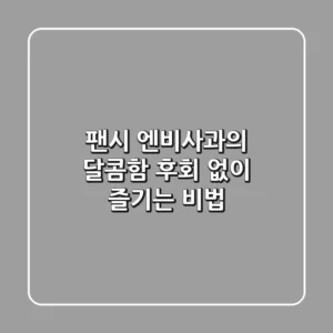 팬시 엔비사과의 달콤함, 후회 없이 즐기는 비법