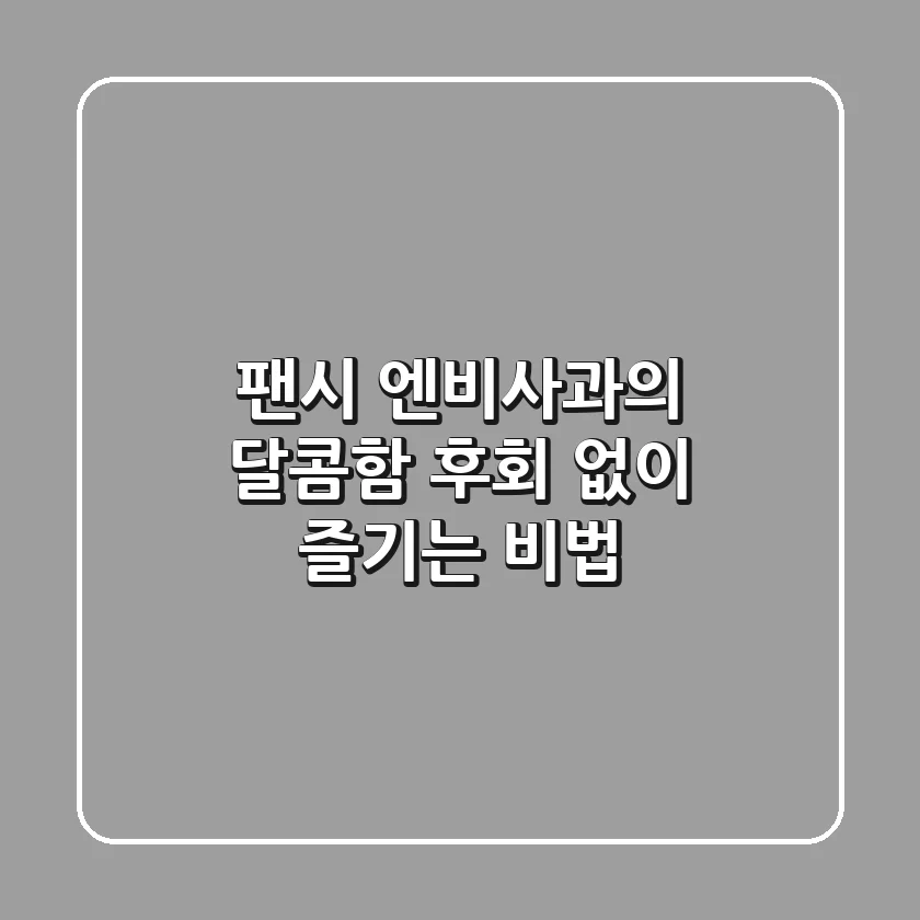 팬시 엔비사과의 달콤함, 후회 없이 즐기는 비법