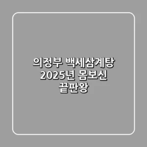 의정부 백세삼계탕: 2025년 몸보신 끝판왕!