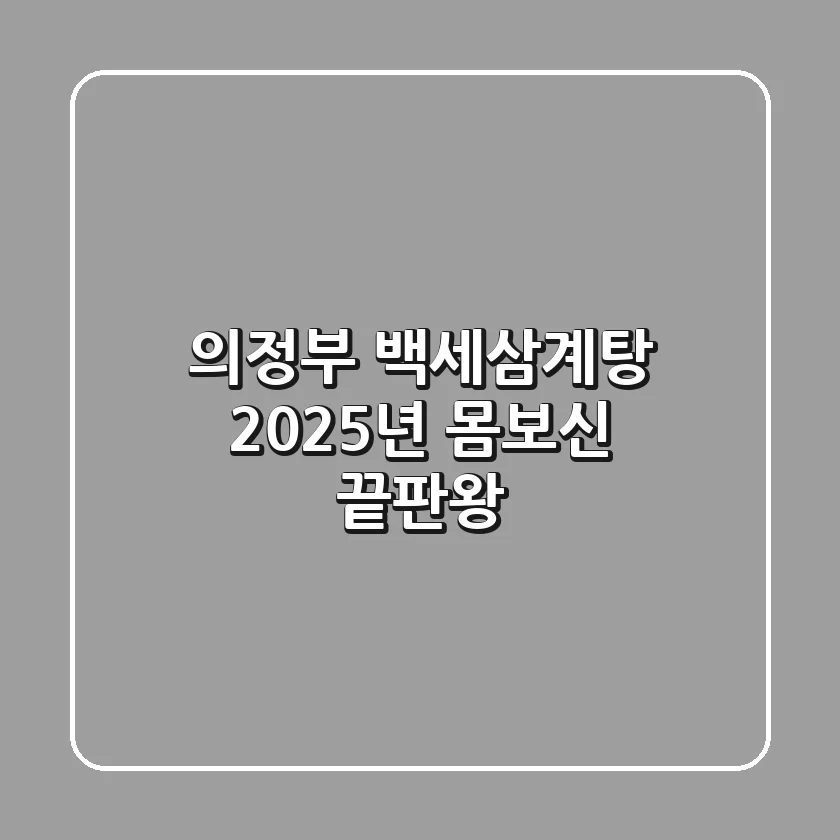 의정부 백세삼계탕: 2025년 몸보신 끝판왕!