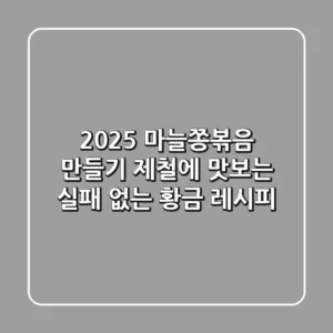 2025 마늘쫑볶음 만들기: 제철에 맛보는 실패 없는 황금 레시피