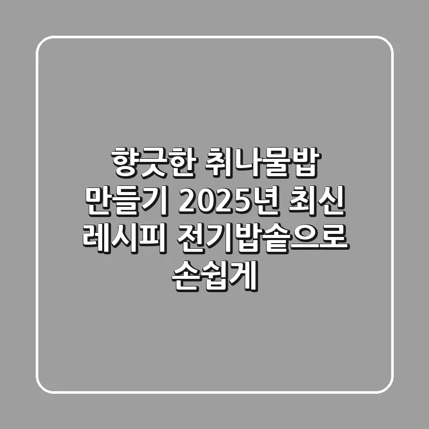 향긋한 취나물밥 만들기 2025년 최신 레시피: 전기밥솥으로 손쉽게!