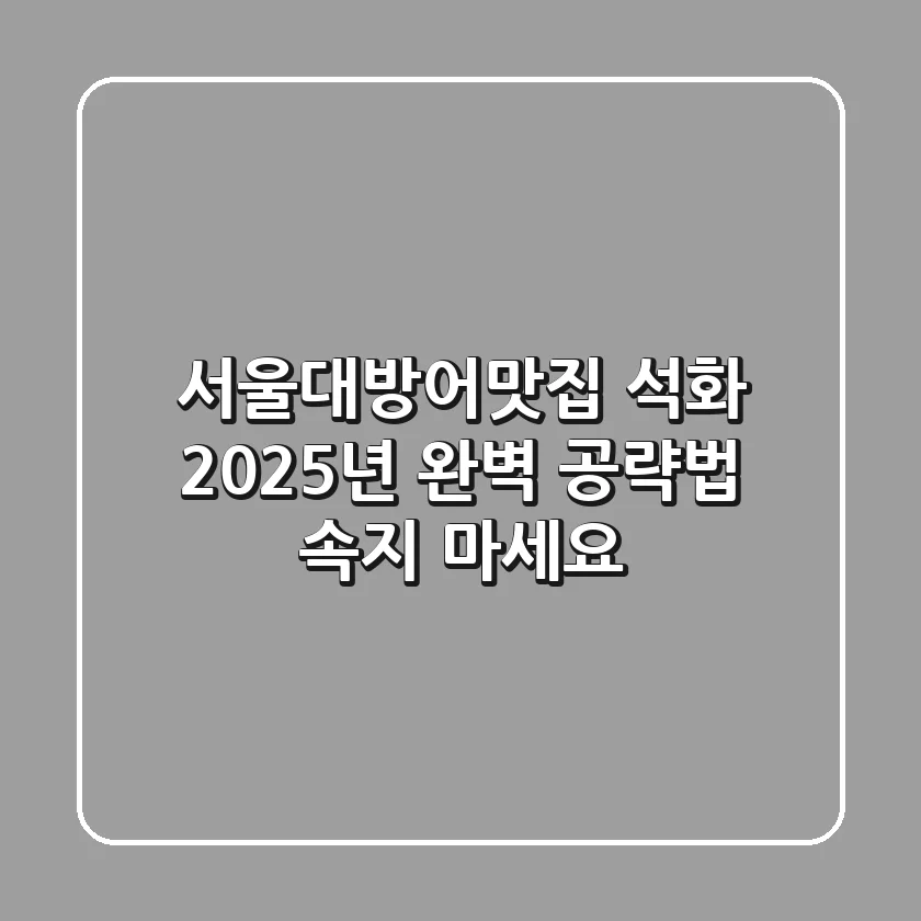 서울대방어맛집 석화, 2025년 완벽 공략법: 속지 마세요!