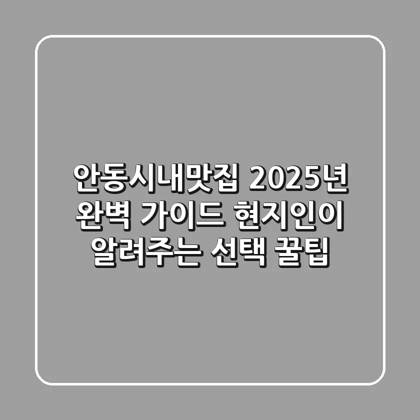 안동시내맛집, 2025년 완벽 가이드! 현지인이 알려주는 선택 꿀팁