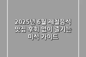 2025년 6월 제철음식 맛집, 후회 없이 즐기는 미식 가이드
