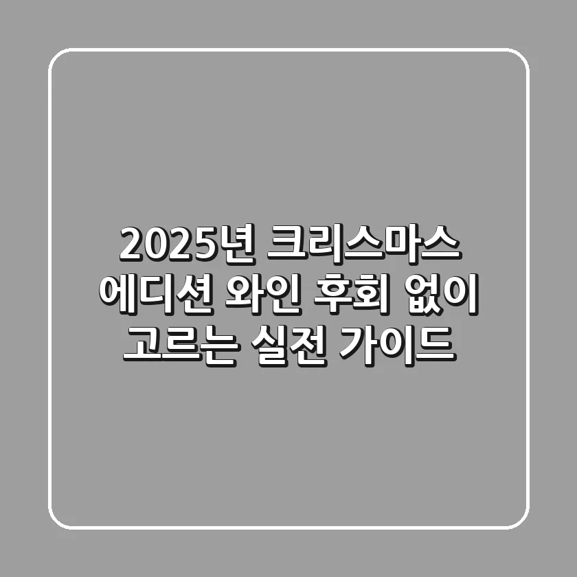 2025년 크리스마스 에디션 와인, 후회 없이 고르는 실전 가이드