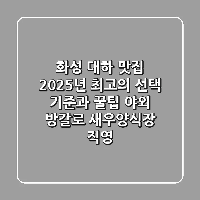 화성 대하 맛집, 2025년 최고의 선택 기준과 꿀팁 (야외 방갈로, 새우양식장 직영)