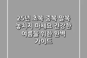 25년 초복 중복 말복, 놓치지 마세요! 건강한 여름을 위한 완벽 가이드