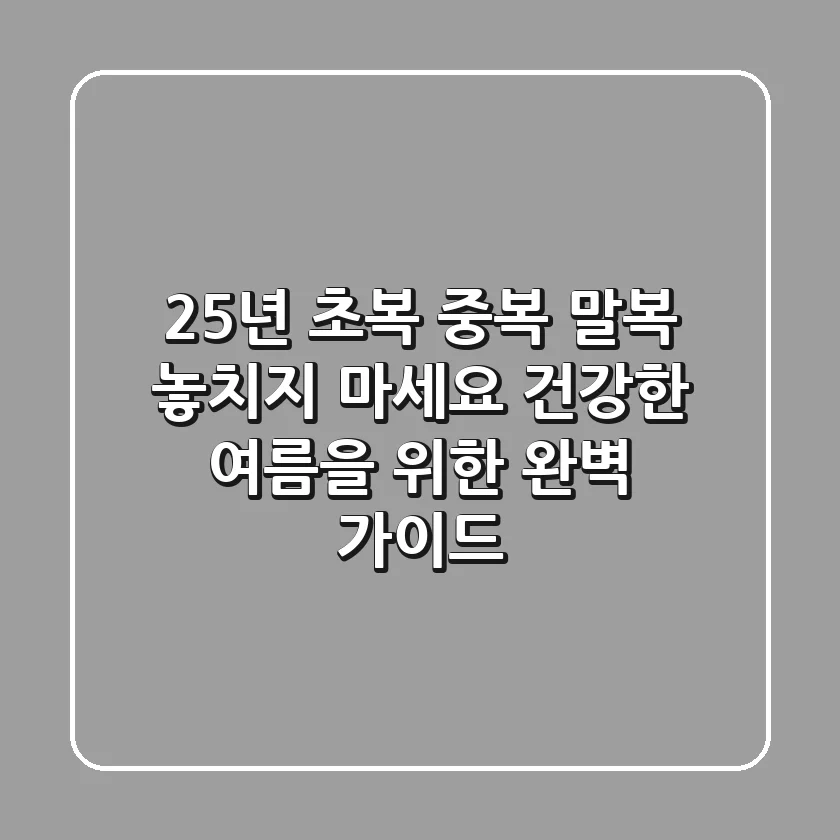 25년 초복 중복 말복, 놓치지 마세요! 건강한 여름을 위한 완벽 가이드