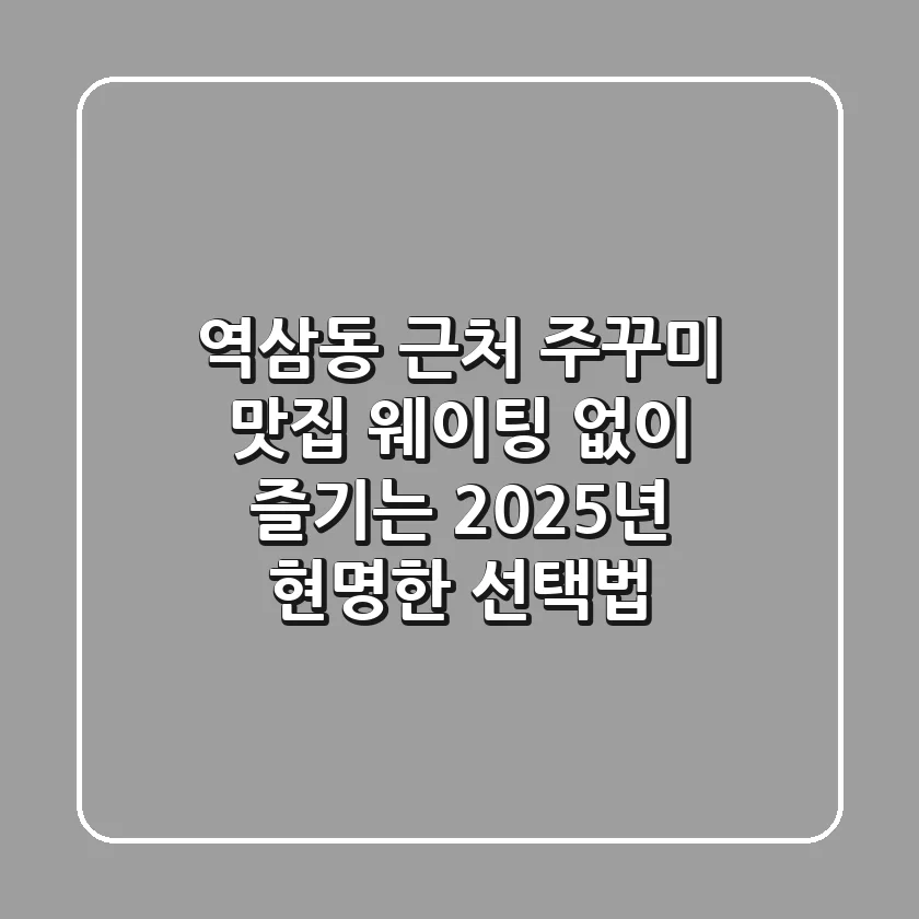 역삼동 근처 주꾸미 맛집, 웨이팅 없이 즐기는 2025년 현명한 선택법