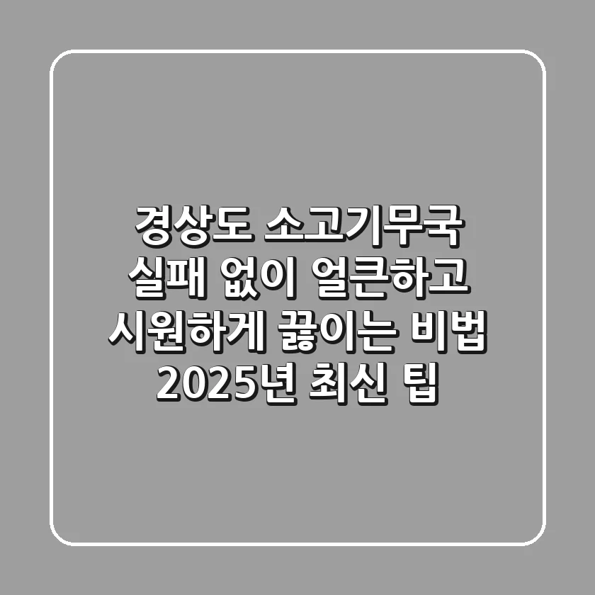 경상도 소고기무국: 실패 없이 얼큰하고 시원하게 끓이는 비법 (2025년 최신 팁)