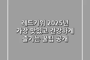 레드키위, 2025년 가장 맛있고 건강하게 즐기는 꿀팁 공개