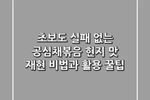 초보도 실패 없는 공심채볶음! 현지 맛 재현 비법과 활용 꿀팁