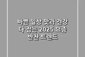 바쁜 일상, 맛과 건강 다 잡는 2025 요즘 반찬 트렌드!