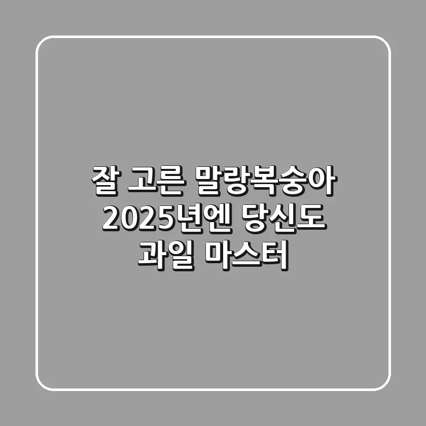 잘 고른 말랑복숭아, 2025년엔 당신도 과일 마스터!