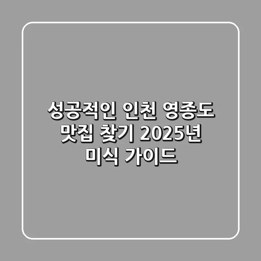 성공적인 인천 영종도 맛집 찾기: 2025년 미식 가이드