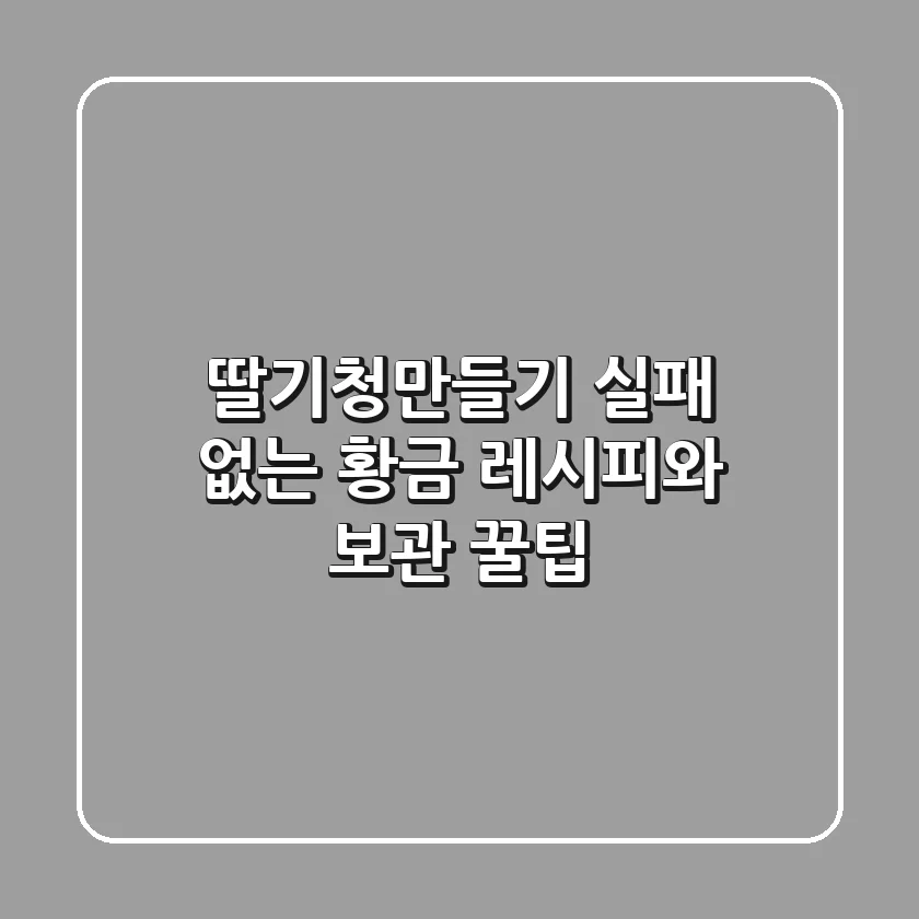 딸기청만들기, 실패 없는 황금 레시피와 보관 꿀팁