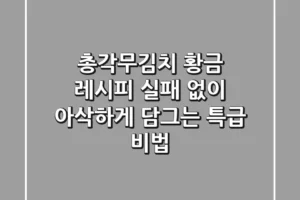 총각무김치 황금 레시피, 실패 없이 아삭하게 담그는 특급 비법