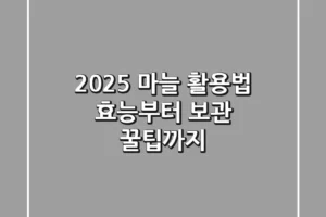2025 마늘 활용법: 효능부터 보관 꿀팁까지!