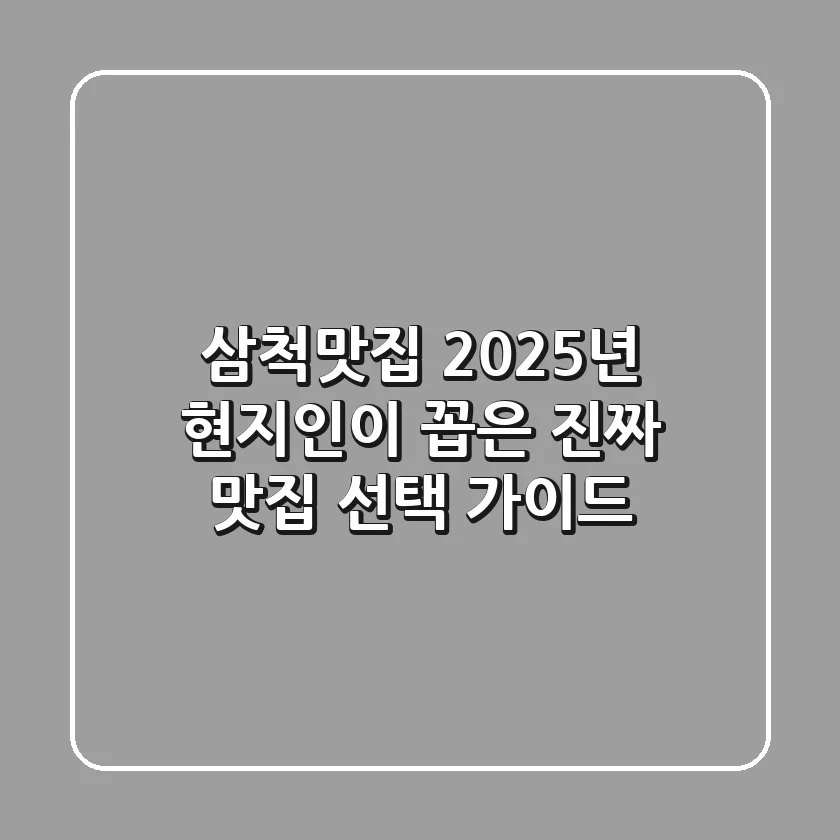 삼척맛집: 2025년 현지인이 꼽은 진짜 맛집 선택 가이드