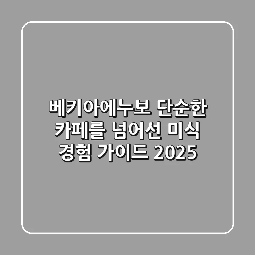 베키아에누보, 단순한 카페를 넘어선 미식 경험 가이드 2025