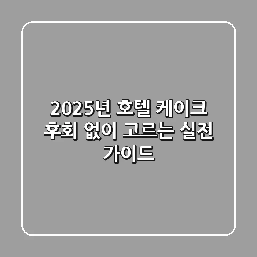 2025년 호텔 케이크, 후회 없이 고르는 실전 가이드