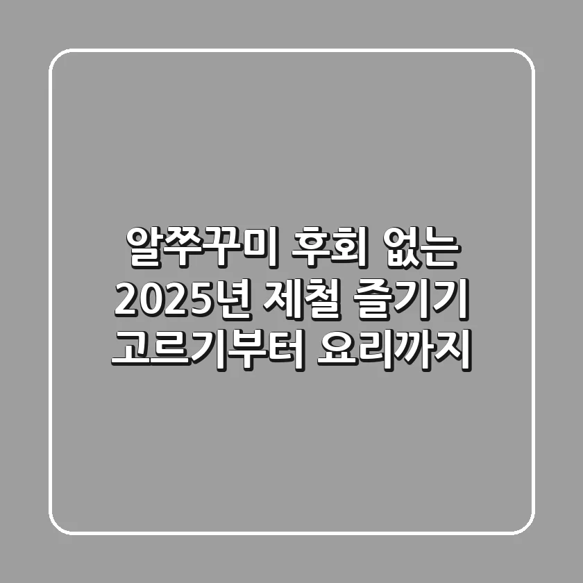 알쭈꾸미, 후회 없는 2025년 제철 즐기기: 고르기부터 요리까지