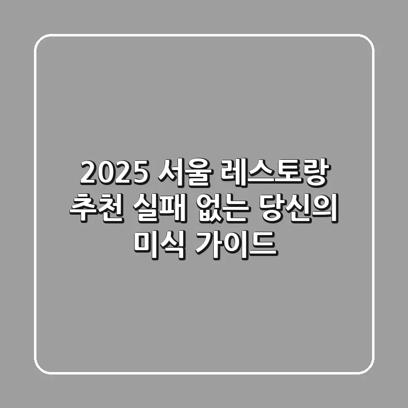 2025 서울 레스토랑 추천: 실패 없는 당신의 미식 가이드