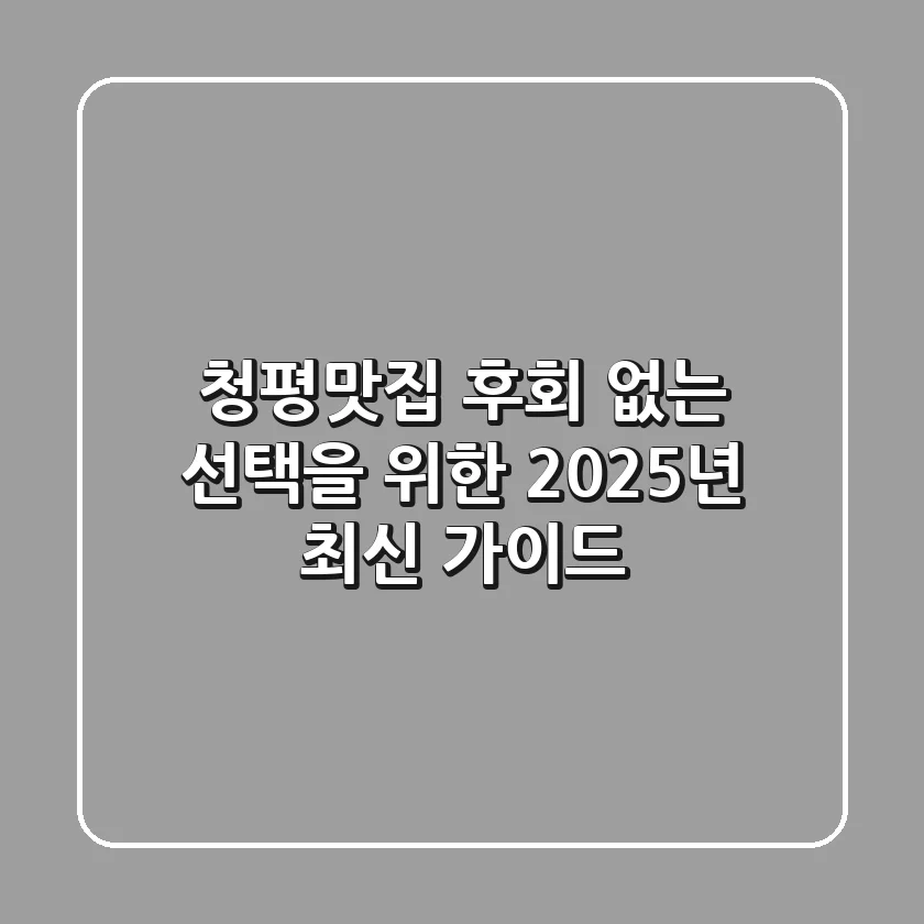 청평맛집, 후회 없는 선택을 위한 2025년 최신 가이드