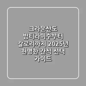 크라운산도 밤티라미수부터 칼로리까지, 2025년 현명한 간식 선택 가이드!