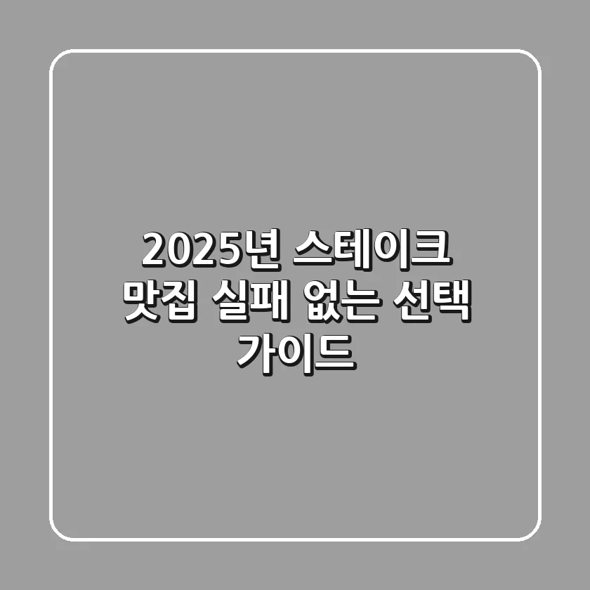2025년 스테이크 맛집, 실패 없는 선택 가이드