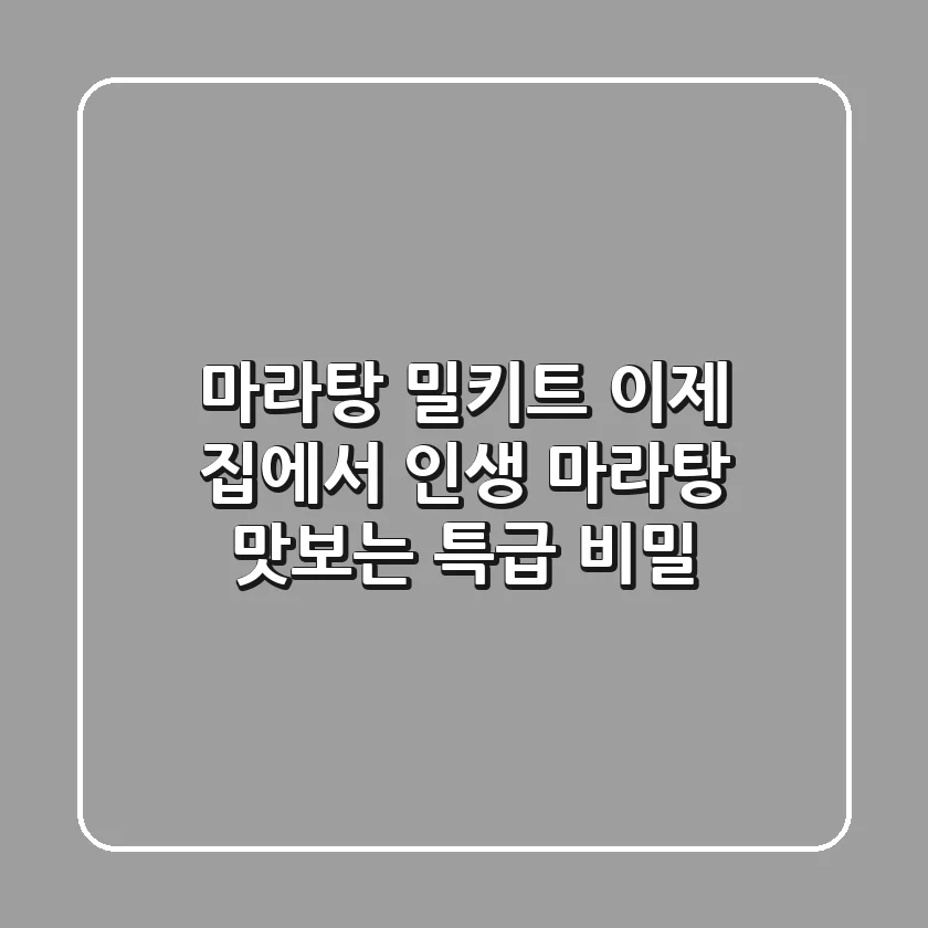 마라탕 밀키트, 이제 집에서 ‘인생 마라탕’ 맛보는 특급 비밀!