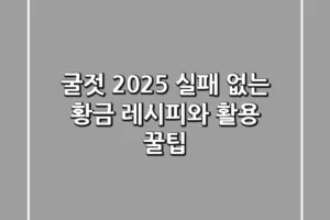 굴젓: 2025 실패 없는 황금 레시피와 활용 꿀팁