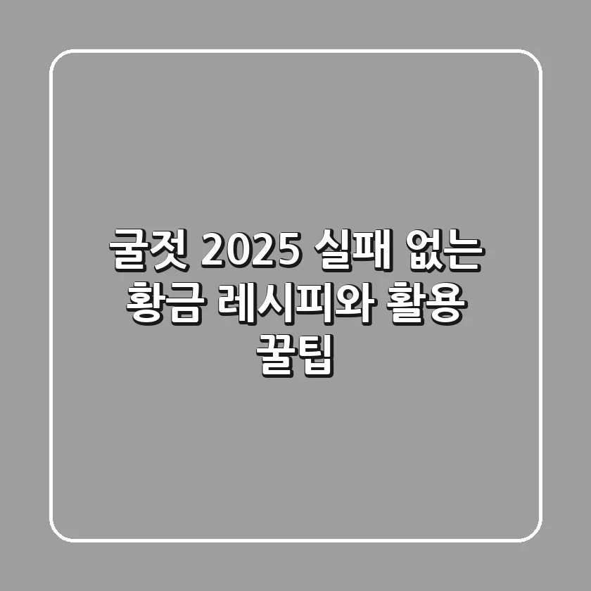 굴젓: 2025 실패 없는 황금 레시피와 활용 꿀팁