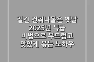 질긴 건취나물은 옛말! 2025년 특급 비법으로 부드럽고 맛있게 볶는 노하우