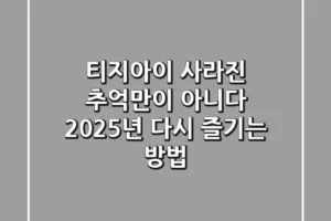 티지아이, 사라진 추억만이 아니다: 2025년 다시 즐기는 방법