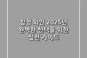 합정 와인, 2025년 완벽한 선택을 위한 실전 가이드