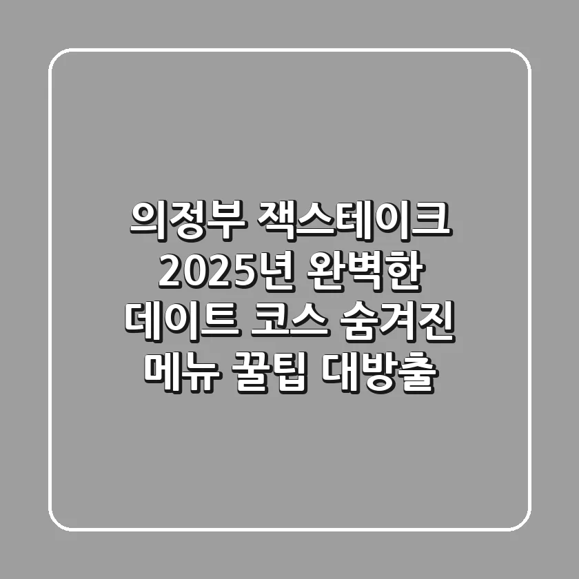 의정부 잭스테이크, 2025년 완벽한 데이트 코스 & 숨겨진 메뉴 꿀팁 대방출