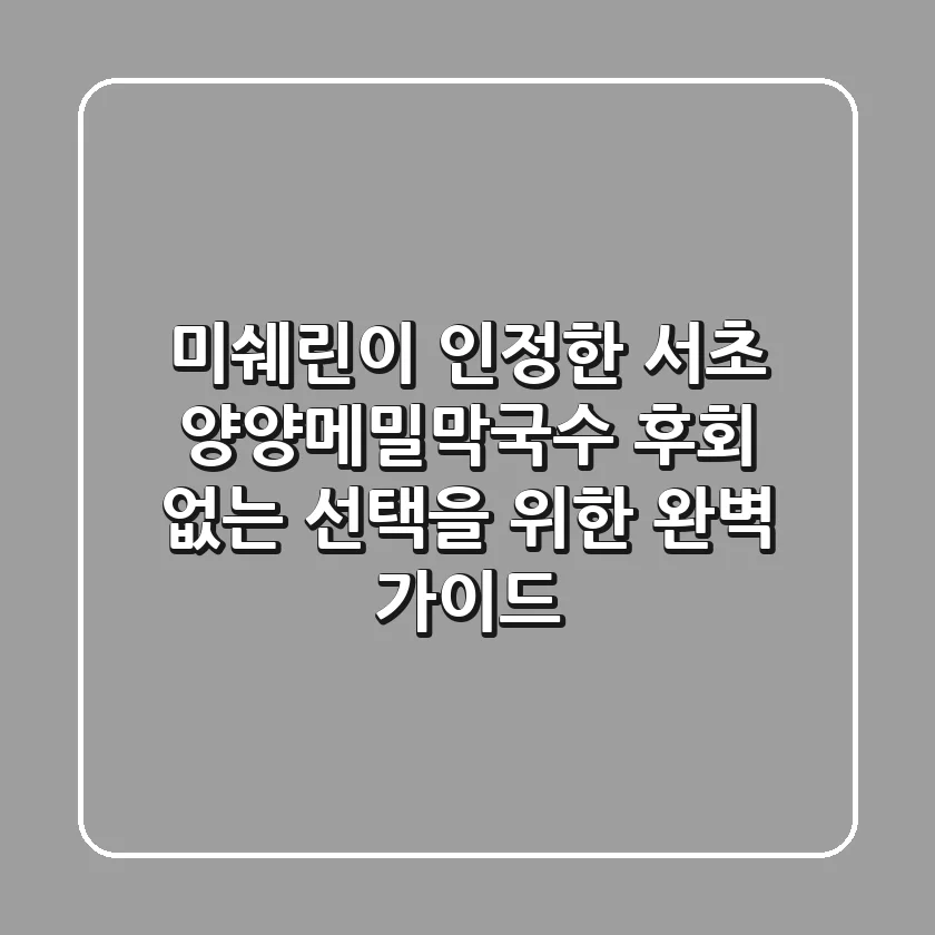 미쉐린이 인정한 서초 양양메밀막국수, 후회 없는 선택을 위한 완벽 가이드