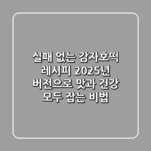 실패 없는 감자호떡 레시피, 2025년 버전으로 맛과 건강 모두 잡는 비법
