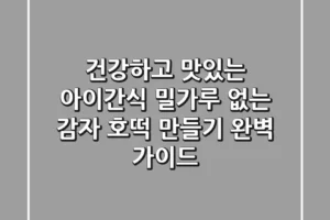 건강하고 맛있는 아이간식, 밀가루 없는 감자 호떡 만들기 완벽 가이드