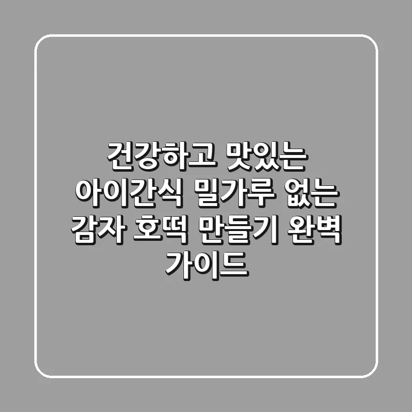 건강하고 맛있는 아이간식, 밀가루 없는 감자 호떡 만들기 완벽 가이드