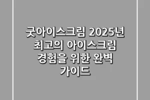 굿아이스크림: 2025년 최고의 아이스크림 경험을 위한 완벽 가이드