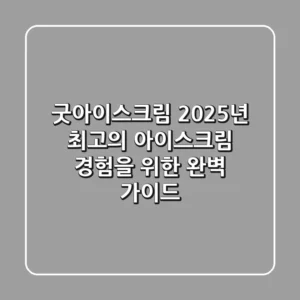 굿아이스크림: 2025년 최고의 아이스크림 경험을 위한 완벽 가이드